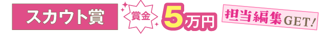 スカウト賞【2編】賞金5万円＋担当編集ゲット