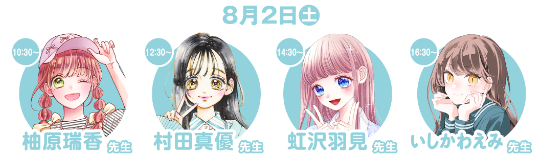 【８月２日（土）】10:30～柚原瑞香先生／12:30～村田真優先生／14:30～虹沢見羽先生／16:30～いしかわえみ先生