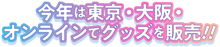 今年は東京・大阪・オンラインでグッズを販売！！