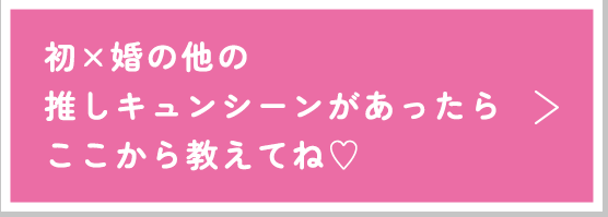 他の推しキュンシーンがあったらここから教えてね♡